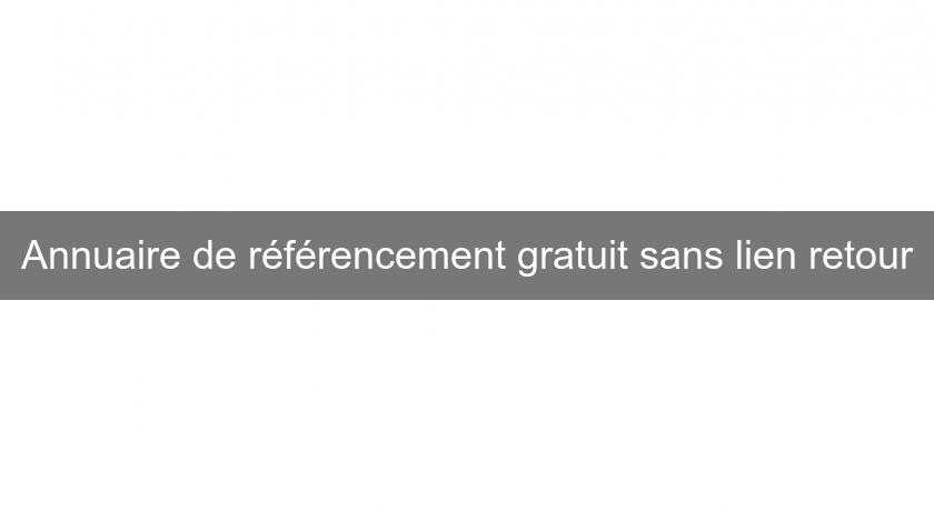 Annuaire de référencement gratuit sans lien retour Annuaire de référencement gratuit sans lien retour