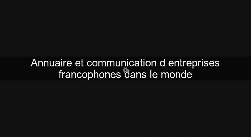 Annuaire et communication d'entreprises francophones dans le monde Annuaire et communication d'entreprises francophones dans le monde