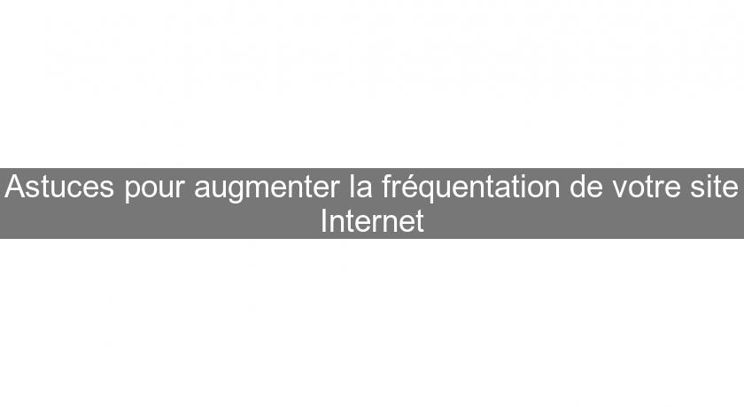 Astuces pour augmenter la fréquentation de votre site Internet Astuces pour augmenter la fréquentation de votre site Internet