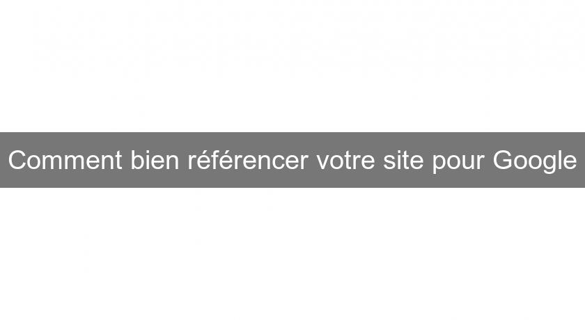 Comment bien référencer votre site pour Google Comment bien référencer votre site pour Google