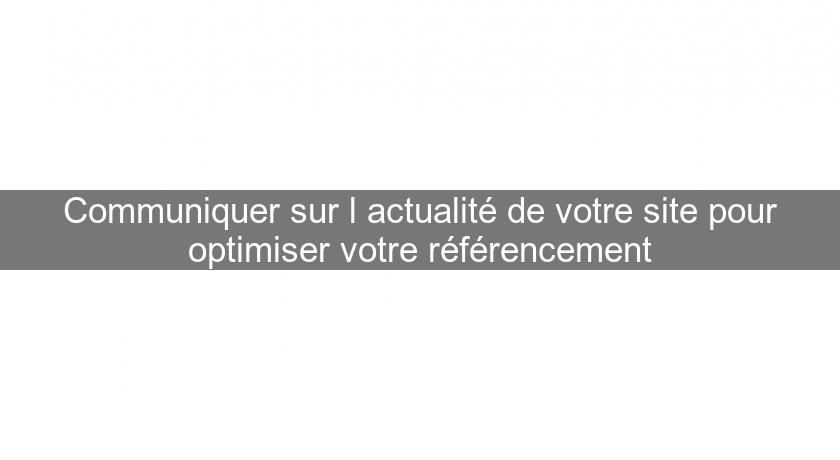 Communiquer sur l'actualité de votre site pour optimiser votre référencement Communiquer sur l'actualité de votre site pour optimiser votre référencement