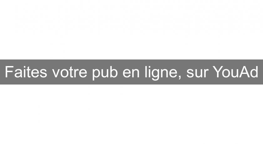Faites votre pub en ligne, sur YouAd Faites votre pub en ligne, sur YouAd