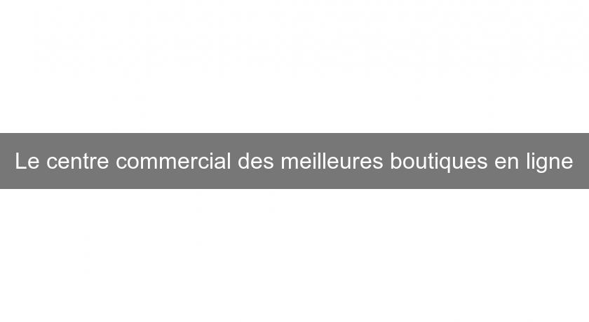 Le centre commercial des meilleures boutiques en ligne Le centre commercial des meilleures boutiques en ligne
