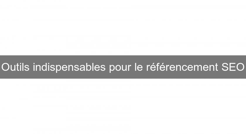 Outils indispensables pour le référencement SEO Outils indispensables pour le référencement SEO