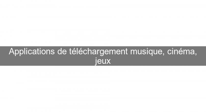 Applications de téléchargement musique, cinéma, jeux Applications de téléchargement musique, cinéma, jeux