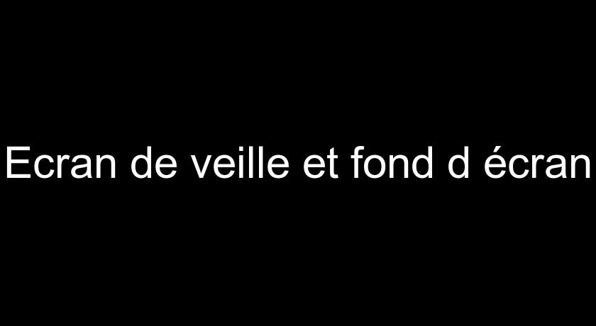 Ecran de veille et fond d'écran Ecran de veille et fond d'écran