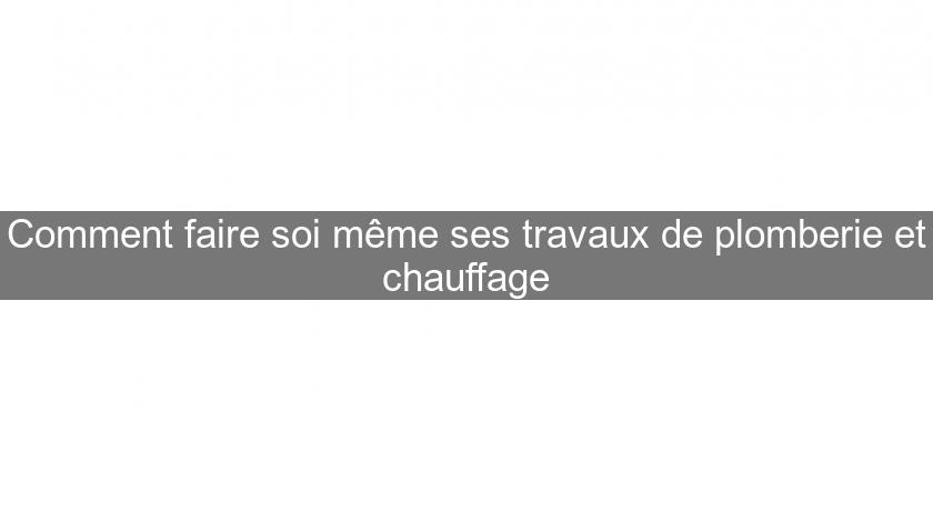 Comment faire soi même ses travaux de plomberie et chauffage Comment faire soi même ses travaux de plomberie et chauffage