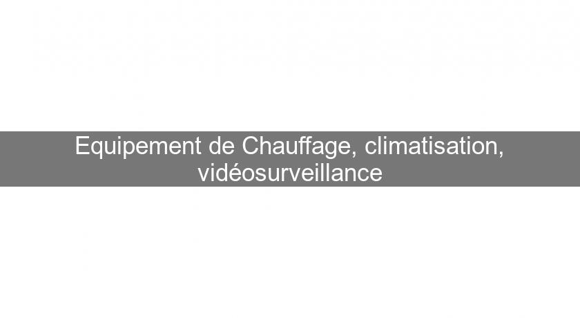 Equipement de Chauffage, climatisation, vidéosurveillance Equipement de Chauffage, climatisation, vidéosurveillance