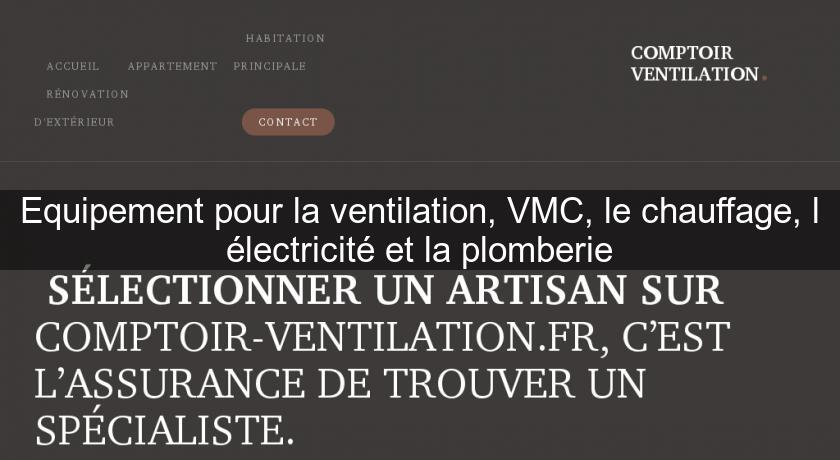 Equipement pour la ventilation, VMC, le chauffage, l'électricité et la plomberie Equipement pour la ventilation, VMC, le chauffage, l'électricité et la plomberie