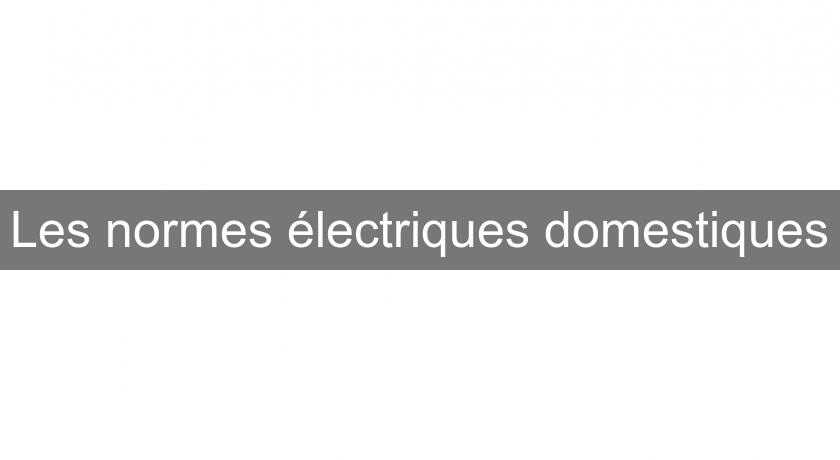 Les normes électriques domestiques Les normes électriques domestiques