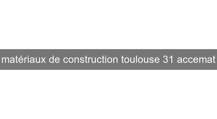 matériaux de construction toulouse 31 accemat matériaux de construction toulouse 31 accemat