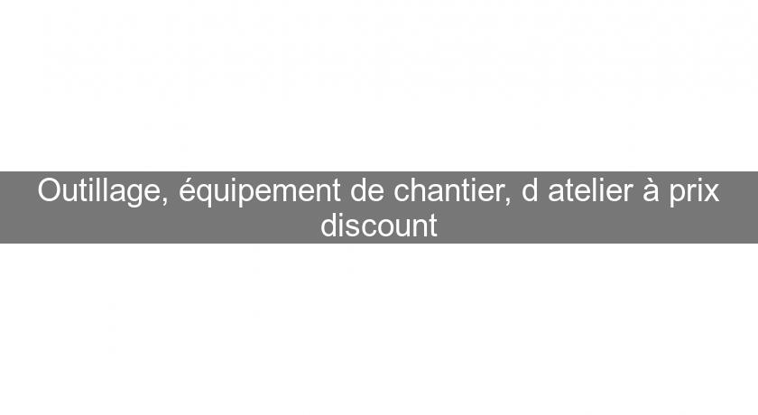 Outillage, équipement de chantier, d'atelier à prix discount Outillage, équipement de chantier, d'atelier à prix discount