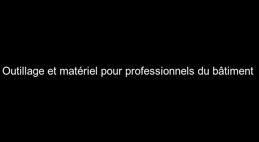 Outillage et matériel pour professionnels du bâtiment Outillage et matériel pour professionnels du bâtiment