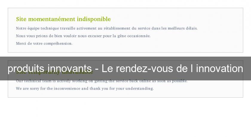 produits innovants - Le rendez-vous de l'innovation produits innovants - Le rendez-vous de l'innovation