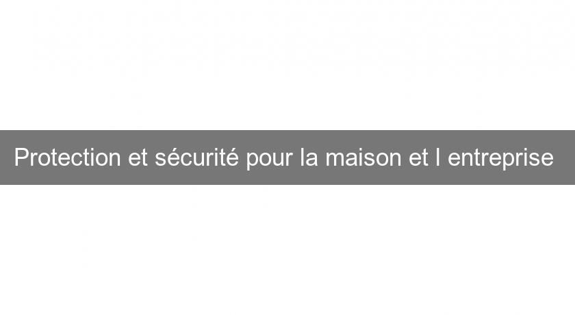 Protection et sécurité pour la maison et l'entreprise Protection et sécurité pour la maison et l'entreprise