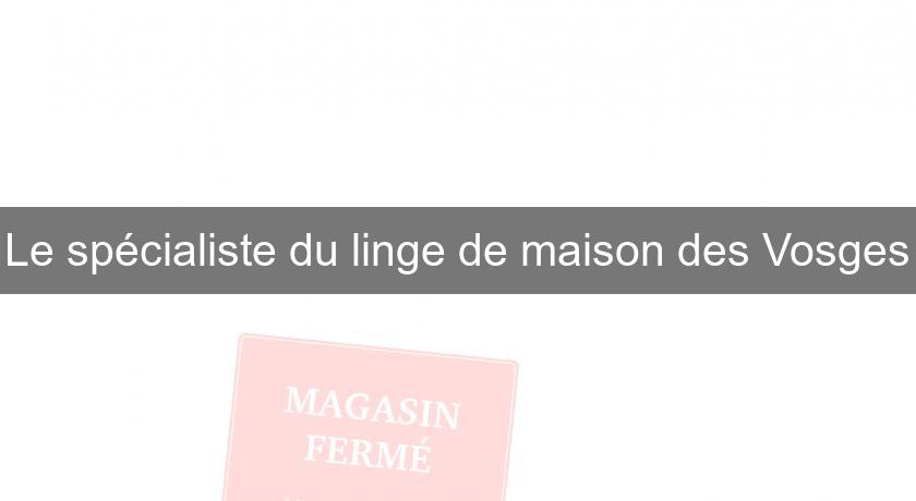 Le spécialiste du linge de maison des Vosges Le spécialiste du linge de maison des Vosges