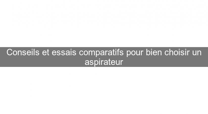 Conseils et essais comparatifs pour bien choisir un aspirateur Conseils et essais comparatifs pour bien choisir un aspirateur