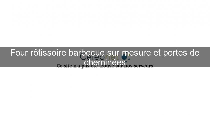 Four rôtissoire barbecue sur mesure et portes de cheminées Four rôtissoire barbecue sur mesure et portes de cheminées