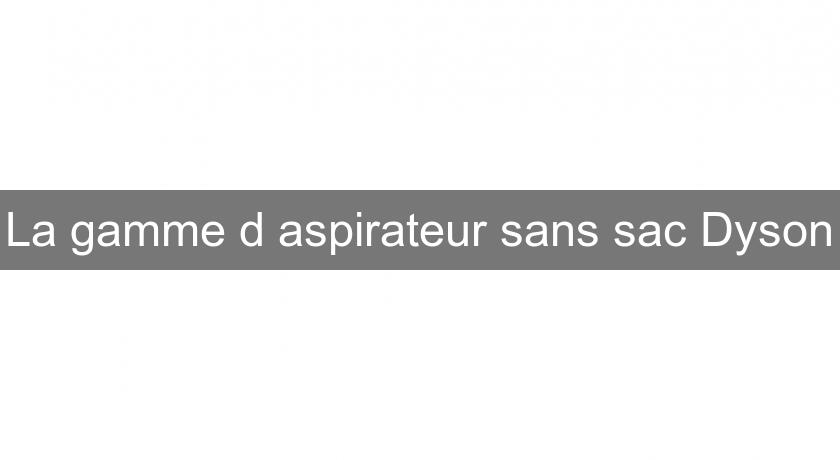 La gamme d'aspirateur sans sac Dyson La gamme d'aspirateur sans sac Dyson