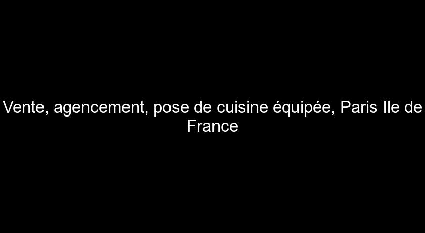 Vente, agencement, pose de cuisine équipée, Paris Ile de France Vente, agencement, pose de cuisine équipée, Paris Ile de France