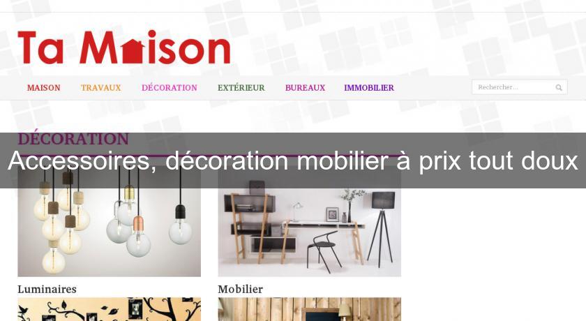 Accessoires, décoration mobilier à prix tout doux Accessoires, décoration mobilier à prix tout doux