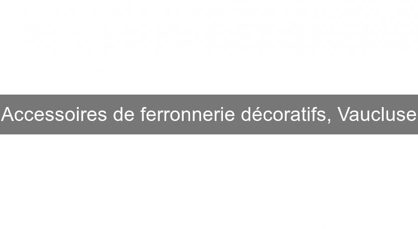 Accessoires de ferronnerie décoratifs, Vaucluse Accessoires de ferronnerie décoratifs, Vaucluse
