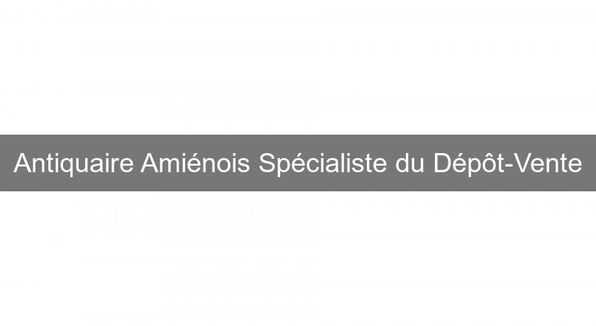 Antiquaire Amiénois Spécialiste du Dépôt-Vente Antiquaire Amiénois Spécialiste du Dépôt-Vente