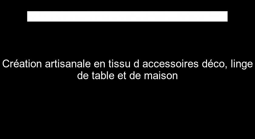 Création artisanale en tissu d'accessoires déco, linge de table et de maison Création artisanale en tissu d'accessoires déco, linge de table et de maison