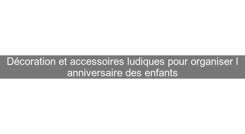 Décoration et accessoires ludiques pour organiser l'anniversaire des enfants Décoration et accessoires ludiques pour organiser l'anniversaire des enfants