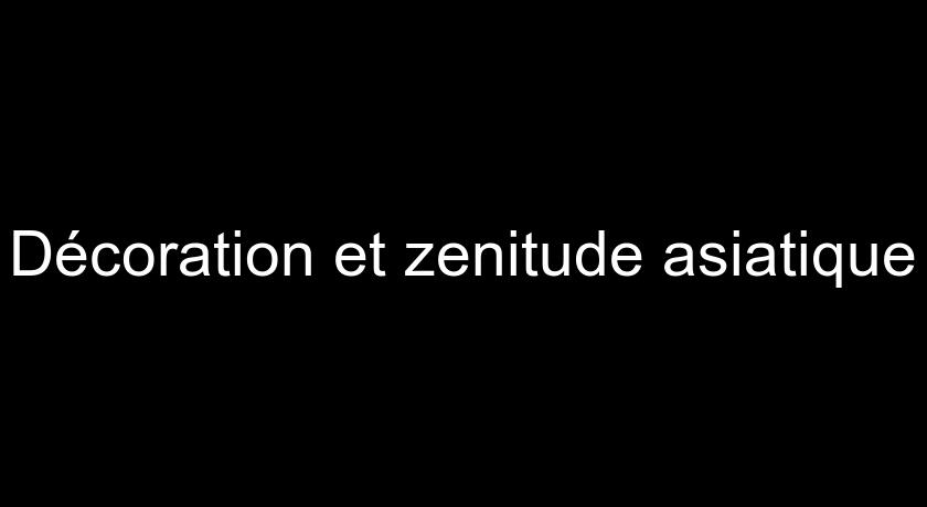 Décoration et zenitude asiatique Décoration et zenitude asiatique