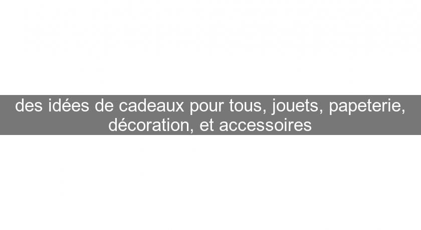 des idées de cadeaux pour tous, jouets, papeterie, décoration, et accessoires des idées de cadeaux pour tous, jouets, papeterie, décoration, et accessoires