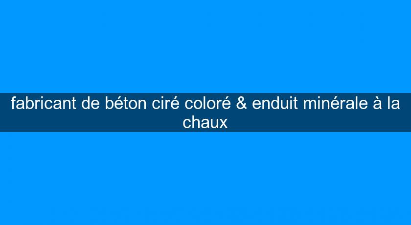 fabricant de béton ciré coloré & enduit minérale à la chaux fabricant de béton ciré coloré & enduit minérale à la chaux