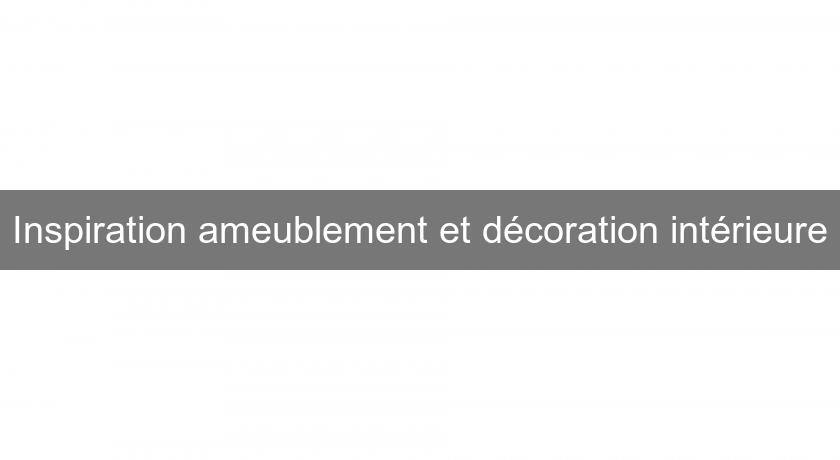 Inspiration ameublement et décoration intérieure Inspiration ameublement et décoration intérieure