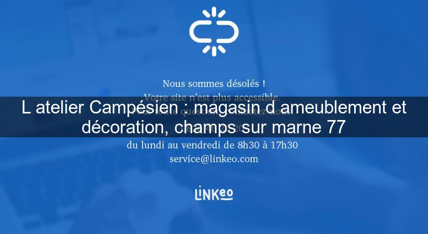 L'atelier Campésien : magasin d'ameublement et décoration, champs sur marne 77 L'atelier Campésien : magasin d'ameublement et décoration, champs sur marne 77