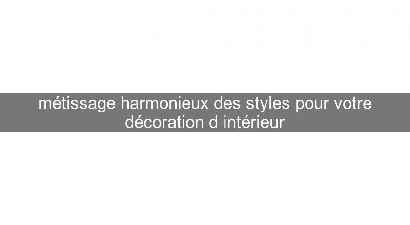 métissage harmonieux des styles pour votre décoration d'intérieur métissage harmonieux des styles pour votre décoration d'intérieur