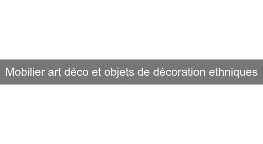 Mobilier art déco et objets de décoration ethniques Mobilier art déco et objets de décoration ethniques