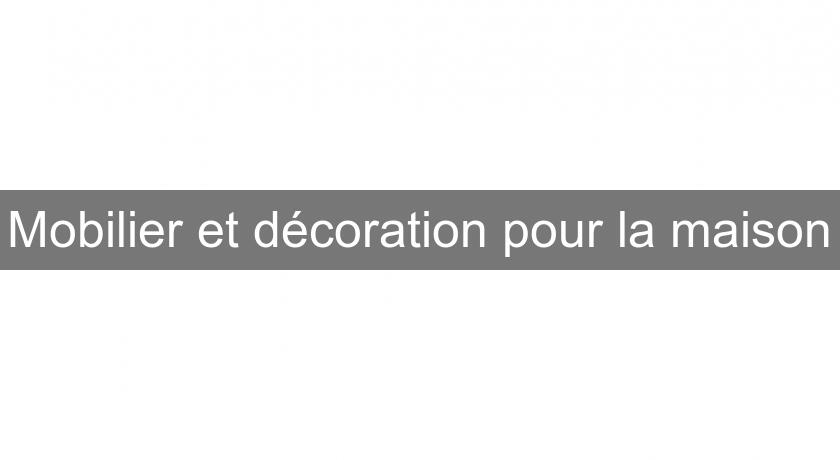 Mobilier et décoration pour la maison Mobilier et décoration pour la maison