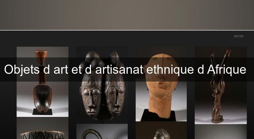 Objets d'art et d'artisanat ethnique d'Afrique Objets d'art et d'artisanat ethnique d'Afrique