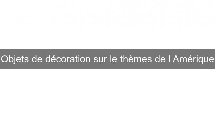 Objets de décoration sur le thèmes de l'Amérique Objets de décoration sur le thèmes de l'Amérique