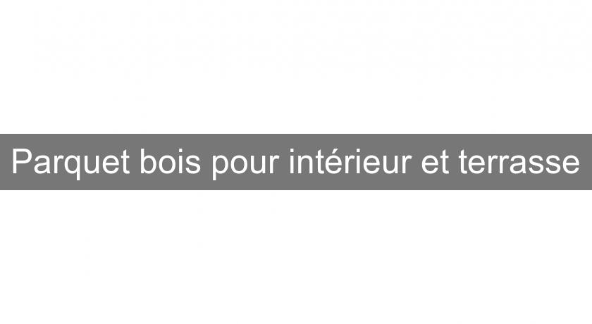 Parquet bois pour intérieur et terrasse Parquet bois pour intérieur et terrasse