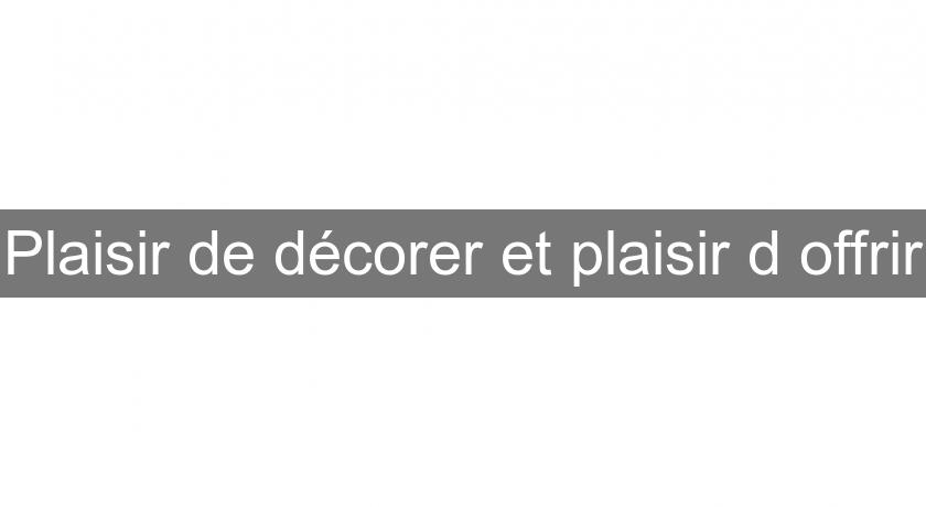 Plaisir de décorer et plaisir d'offrir Plaisir de décorer et plaisir d'offrir