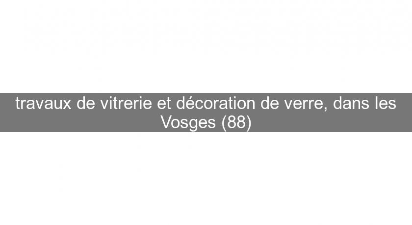 travaux de vitrerie et décoration de verre, dans les Vosges (88) travaux de vitrerie et décoration de verre, dans les Vosges (88)