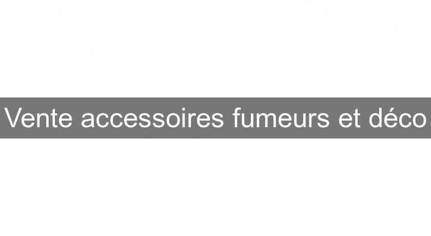 Vente accessoires fumeurs et déco Vente accessoires fumeurs et déco