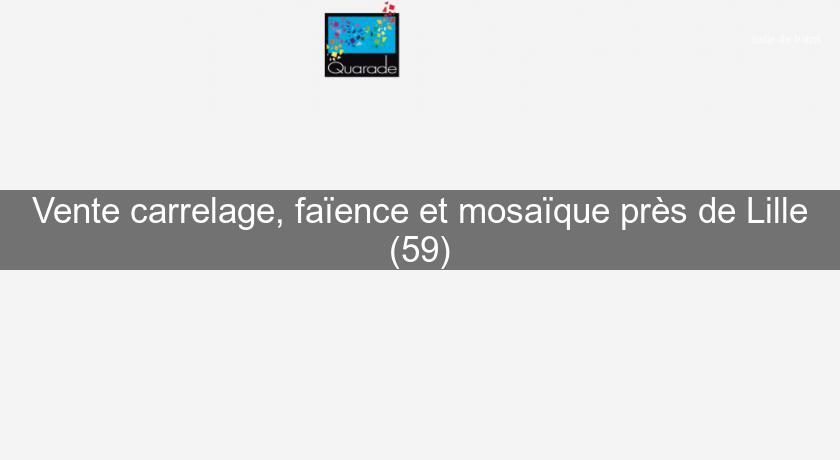 Vente carrelage, faïence et mosaïque près de Lille (59) Vente carrelage, faïence et mosaïque près de Lille (59)