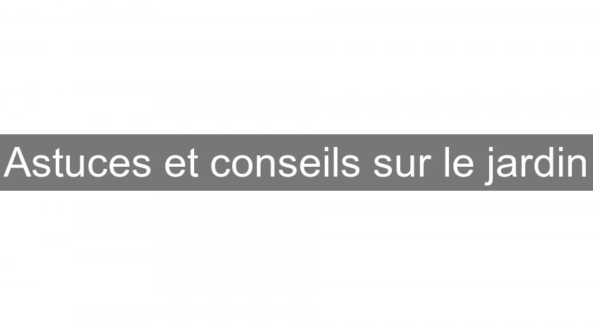 Astuces et conseils sur le jardin Astuces et conseils sur le jardin