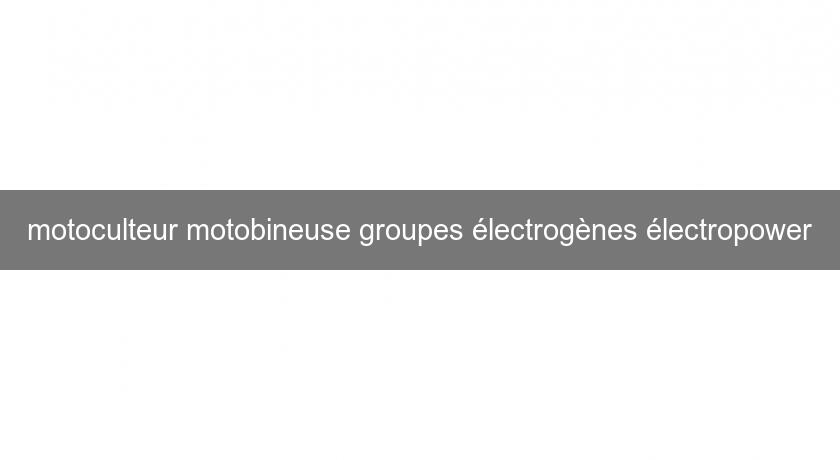 motoculteur motobineuse groupes électrogènes électropower motoculteur motobineuse groupes électrogènes électropower