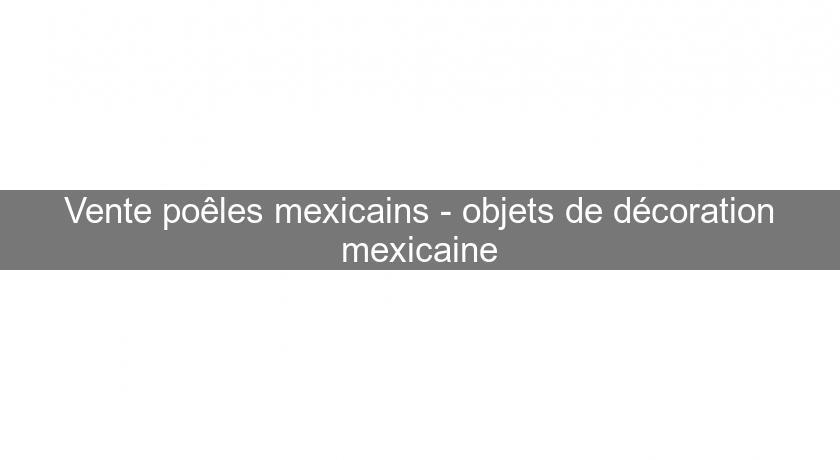 Vente poêles mexicains - objets de décoration mexicaine Vente poêles mexicains - objets de décoration mexicaine