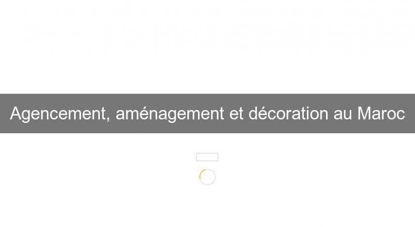 Agencement, aménagement et décoration au Maroc Agencement, aménagement et décoration au Maroc