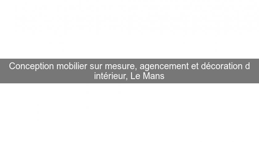 Conception mobilier sur mesure, agencement et décoration d'intérieur, Le Mans Conception mobilier sur mesure, agencement et décoration d'intérieur, Le Mans