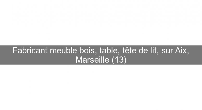 Fabricant meuble bois, table, tête de lit, sur Aix, Marseille (13) Fabricant meuble bois, table, tête de lit, sur Aix, Marseille (13)